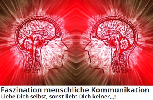 Faszination menschliche Kommunikation  Liebe Dich selbst, sonst liebt Dich keiner !